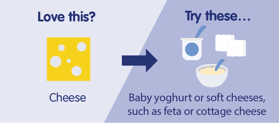 Love cheese, try baby yoghurt or soft cheese
